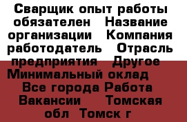 Сварщик-опыт работы обязателен › Название организации ­ Компания-работодатель › Отрасль предприятия ­ Другое › Минимальный оклад ­ 1 - Все города Работа » Вакансии   . Томская обл.,Томск г.